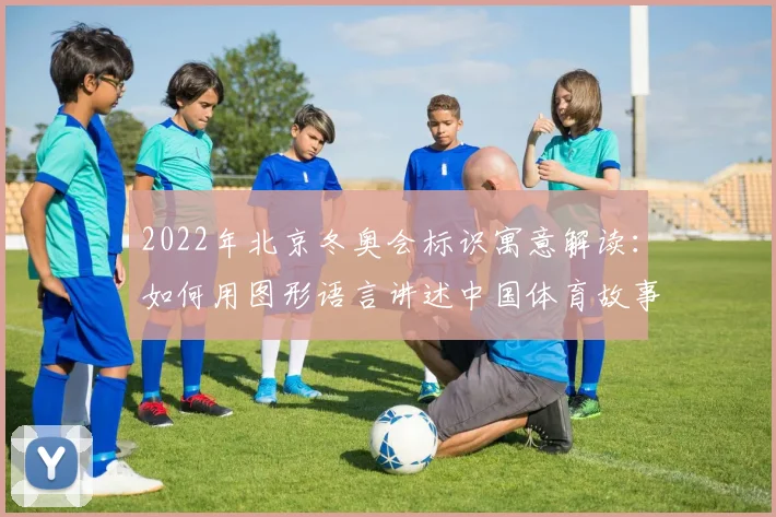 2022年北京冬奥会标识寓意解读：如何用图形语言讲述中国体育故事