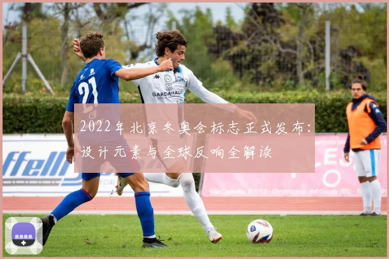 2022年北京冬奥会标志正式发布：设计元素与全球反响全解读