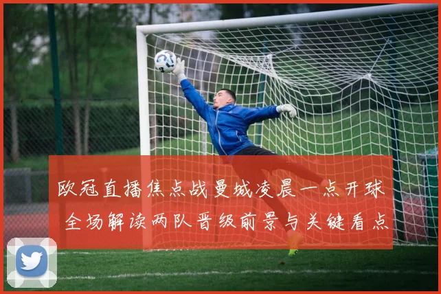 欧冠直播焦点战曼城凌晨一点开球 全场解读两队晋级前景与关键看点